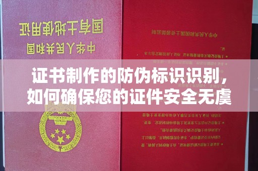 崇仁证书制作的防伪标识识别，如何确保您的证件安全无虞？