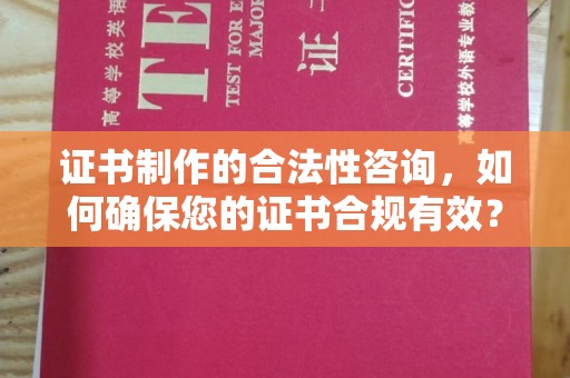 定边证书制作的合法性咨询，如何确保您的证书合规有效？