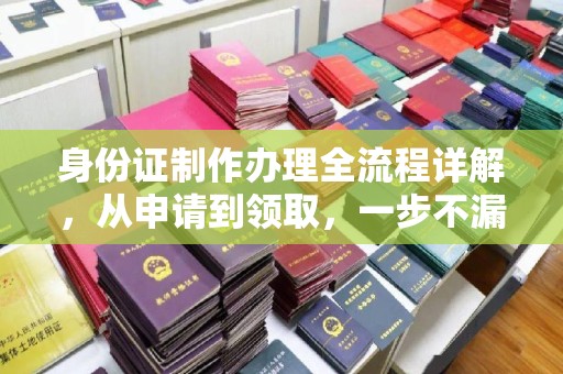 驻马店身份证制作办理全流程详解，从申请到领取，一步不漏！